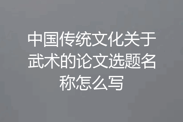 中国传统文化关于武术的论文选题名称怎么写