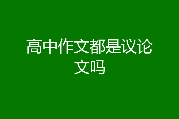 高中作文都是议论文吗