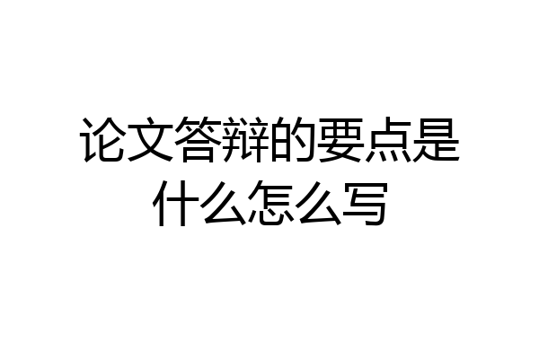 论文答辩的要点是什么怎么写