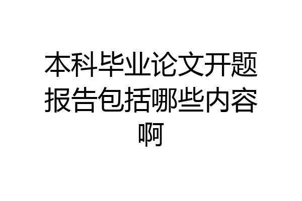本科毕业论文开题报告包括哪些内容啊