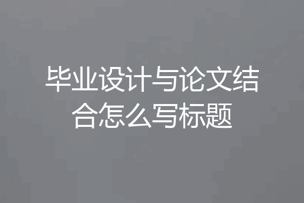 毕业设计与论文结合怎么写标题