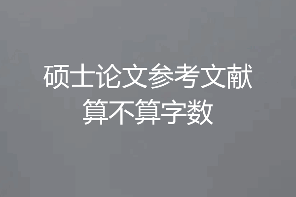 硕士论文参考文献算不算字数