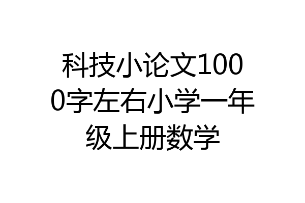 科技小论文1000字左右小学一年级上册数学