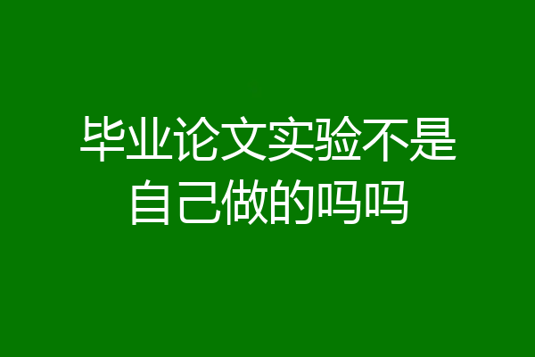 毕业论文实验不是自己做的吗吗