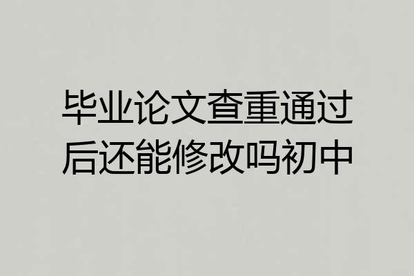 毕业论文查重通过后还能修改吗初中