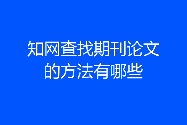知网查找期刊论文的方法有哪些