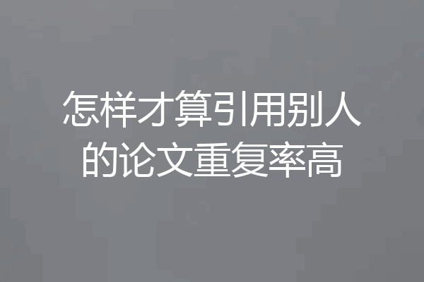 怎样才算引用别人的论文重复率高