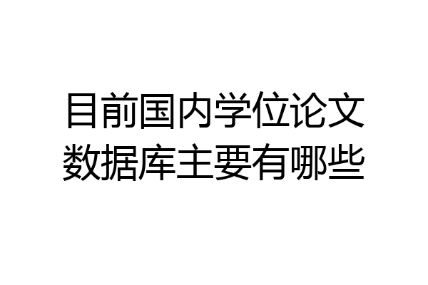 目前国内学位论文数据库主要有哪些
