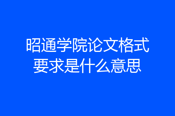 昭通学院论文格式要求是什么意思