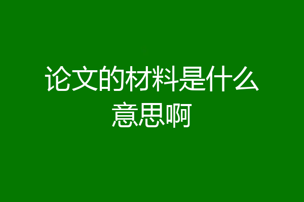 论文的材料是什么意思啊