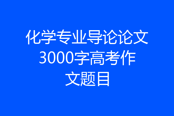 化学专业导论论文3000字高考作文题目