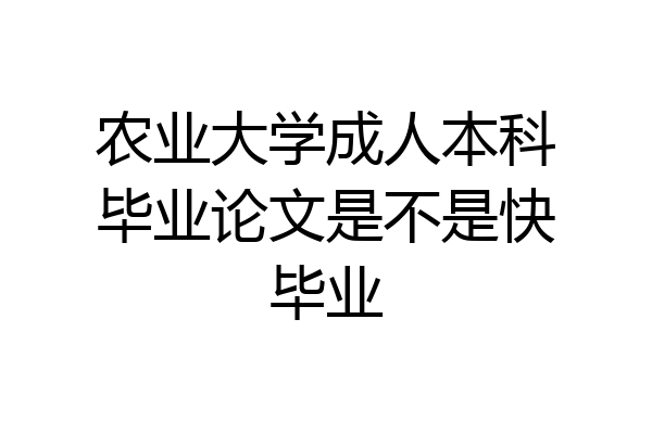 农业大学成人本科毕业论文是不是快毕业