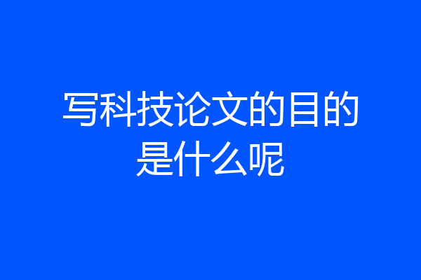 写科技论文的目的是什么呢