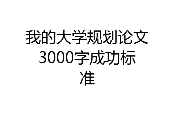 我的大学规划论文3000字成功标准