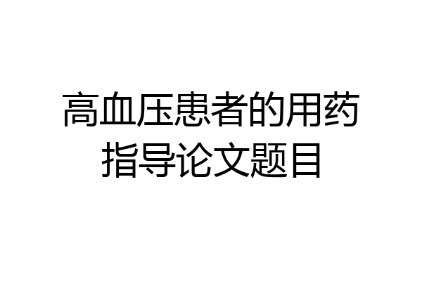 高血压患者的用药指导论文题目