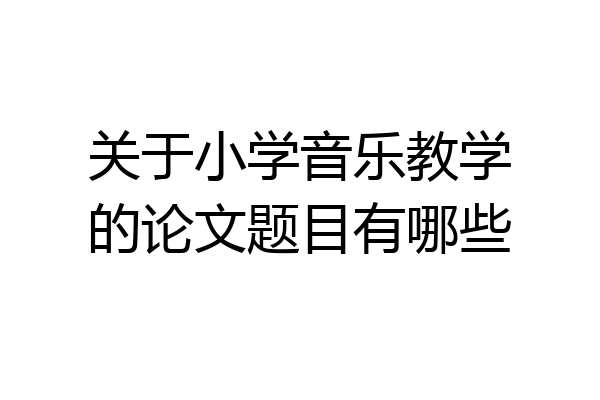 关于小学音乐教学的论文题目有哪些
