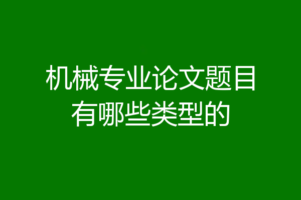 机械专业论文题目有哪些类型的