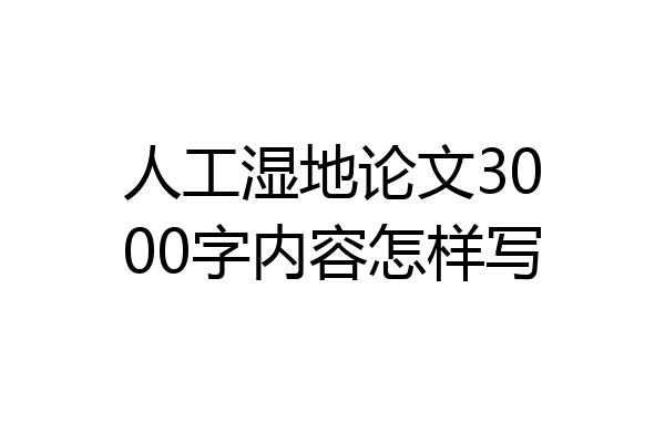 人工湿地论文3000字内容怎样写