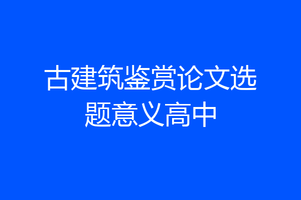 古建筑鉴赏论文选题意义高中