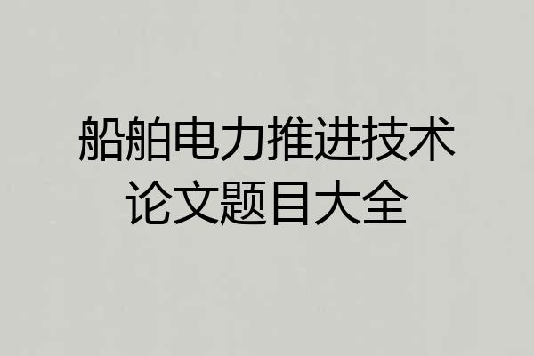 船舶电力推进技术论文题目大全