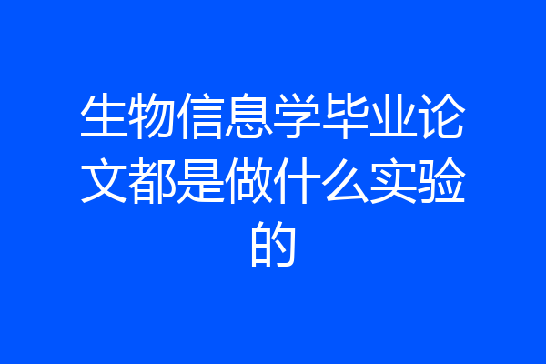 生物信息学毕业论文都是做什么实验的