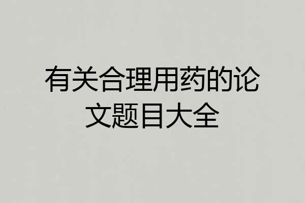 有关合理用药的论文题目大全