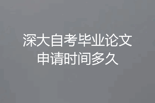 深大自考毕业论文申请时间多久