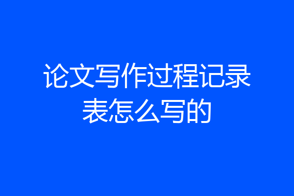 论文写作过程记录表怎么写的
