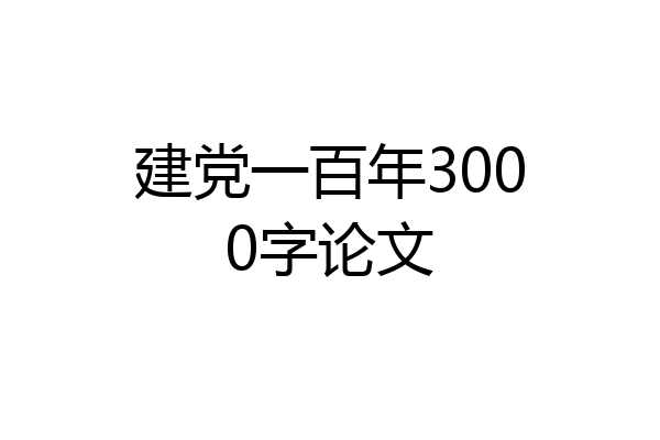 建党一百年3000字论文