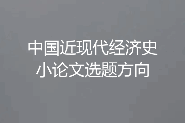 中国近现代经济史小论文选题方向