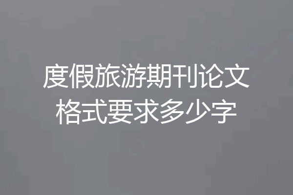 度假旅游期刊论文格式要求多少字