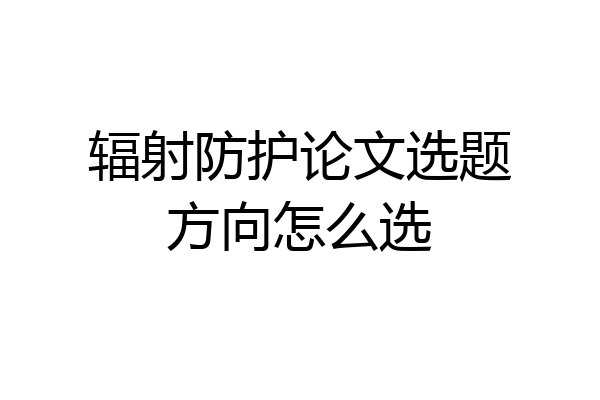 辐射防护论文选题方向怎么选