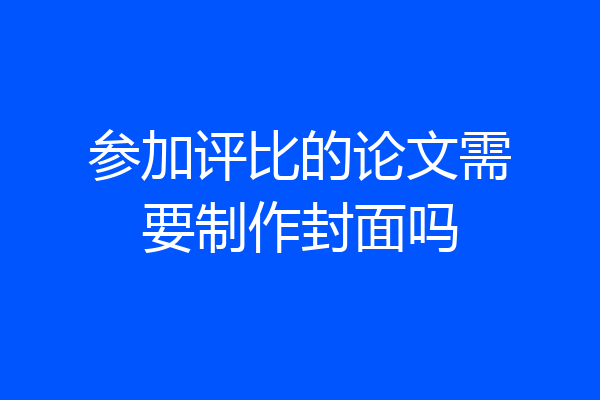 参加评比的论文需要制作封面吗