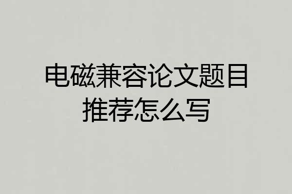 电磁兼容论文题目推荐怎么写