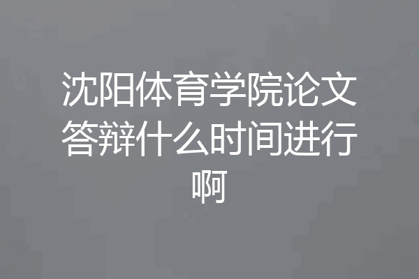 沈阳体育学院论文答辩什么时间进行啊