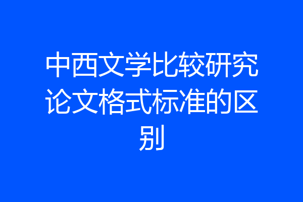 中西文学比较研究论文格式标准的区别