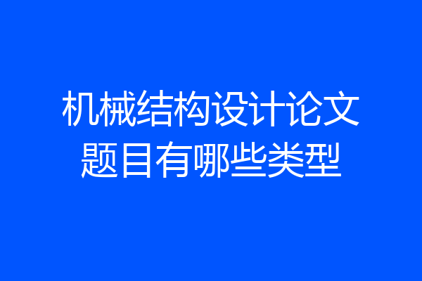 机械结构设计论文题目有哪些类型