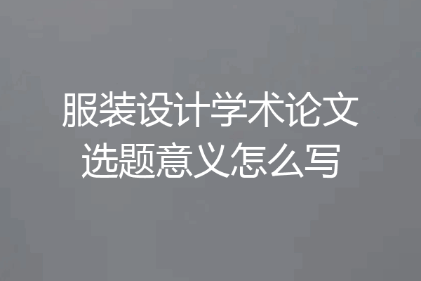 服装设计学术论文选题意义怎么写