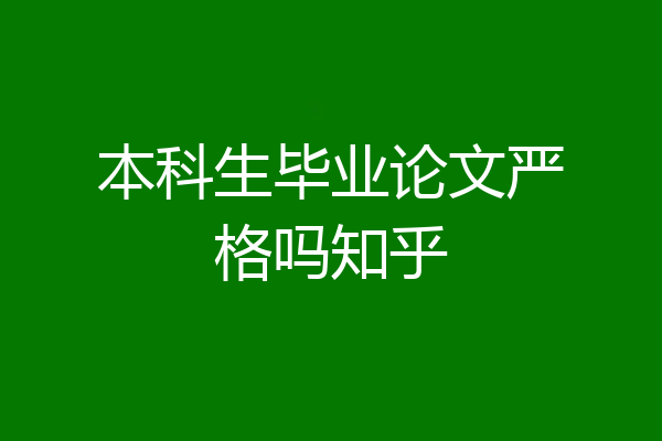 本科生毕业论文严格吗知乎