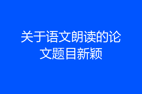 关于语文朗读的论文题目新颖