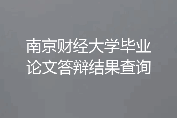 南京财经大学毕业论文答辩结果查询