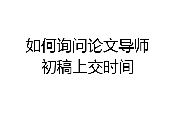 如何询问论文导师初稿上交时间
