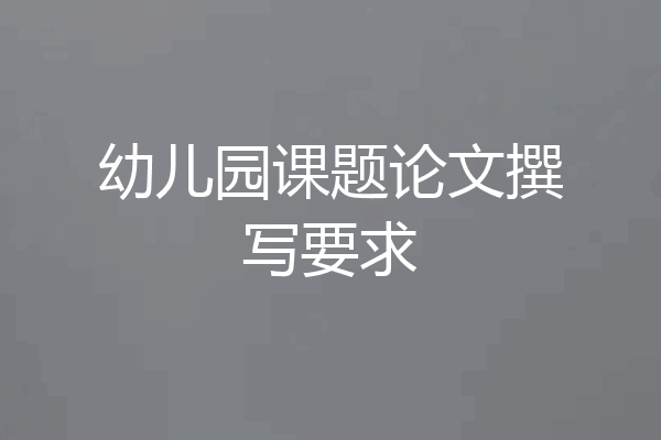 幼儿园课题论文撰写要求