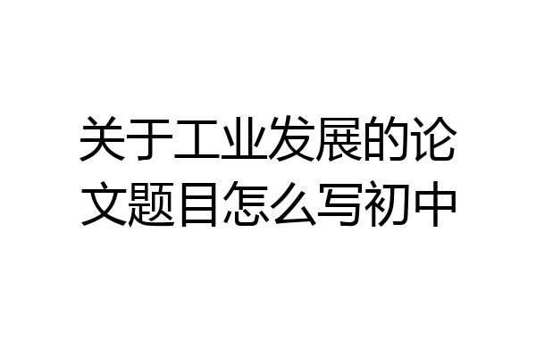 关于工业发展的论文题目怎么写初中