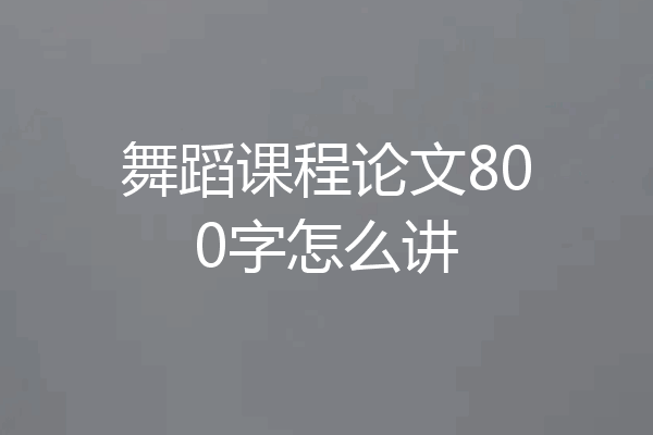 舞蹈课程论文800字怎么讲