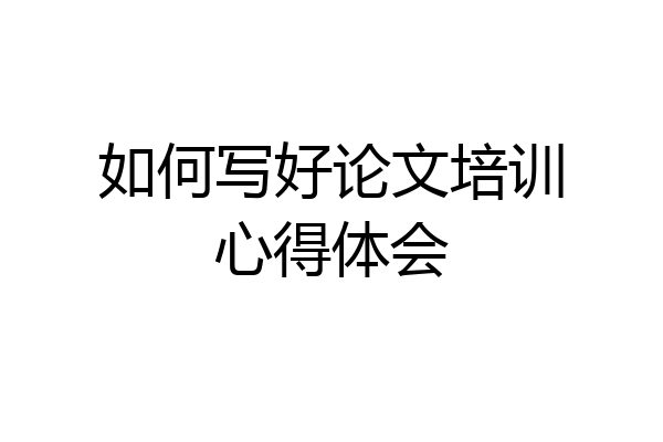 如何写好论文培训心得体会