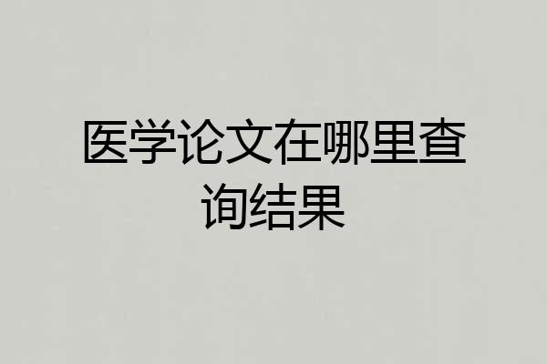 医学论文在哪里查询结果
