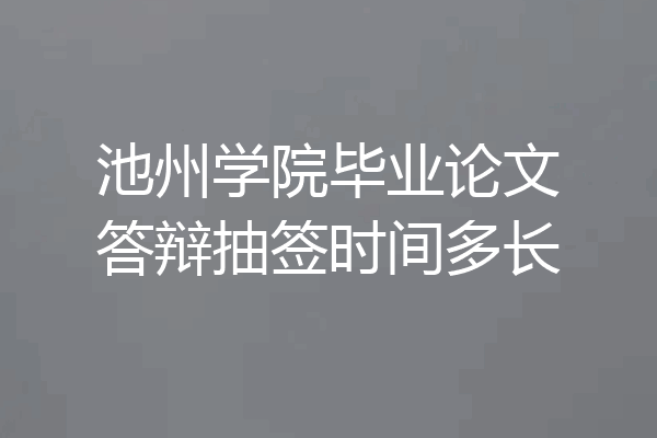 池州学院毕业论文答辩抽签时间多长