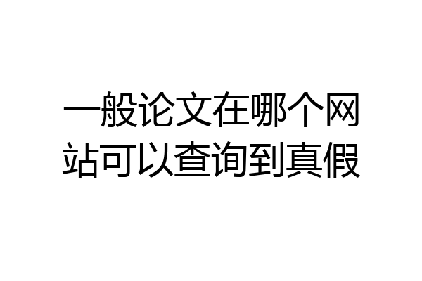 一般论文在哪个网站可以查询到真假