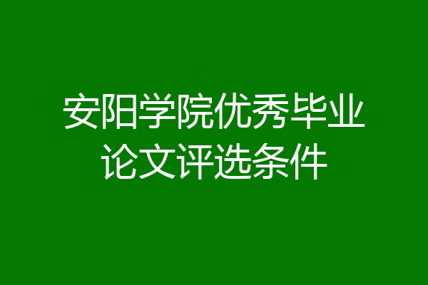 安阳学院优秀毕业论文评选条件